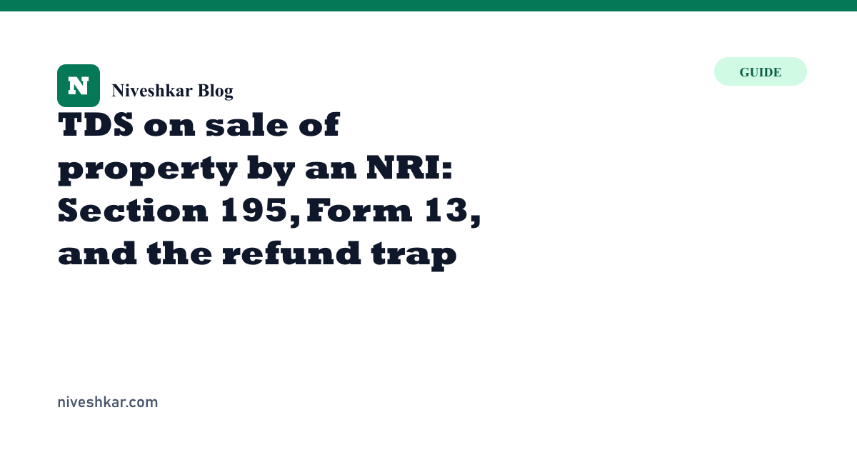 TDS on sale of property by an NRI: Section 195, Form 13, and the refund trap